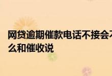 网贷逾期催款电话不接会不会怎么样 网贷逾期暂时还不上怎么和催收说