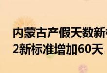 内蒙古产假天数新标准2022 内蒙古产假2022新标准增加60天 