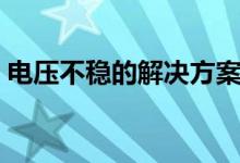 电压不稳的解决方案（电压不稳的解决办法）