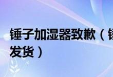 锤子加湿器致歉（锤子加湿器因产能导致延迟发货）