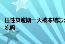 任性贷逾期一天被冻结怎么办 任性贷逾期一天就冻结还能解冻吗