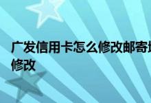 广发信用卡怎么修改邮寄地址 请问申请广发信用卡邮箱怎么修改