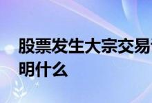 股票发生大宗交易说明 股票发生大宗交易说明什么