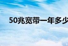 50兆宽带一年多少钱（揭宽带收费标准）