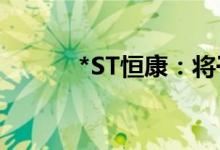 *ST恒康：将于6月23日起复牌