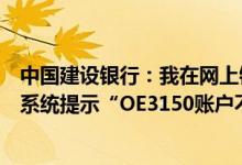 中国建设银行：我在网上银行使用固定账户办理转账业务时系统提示“OE3150账户不存在”