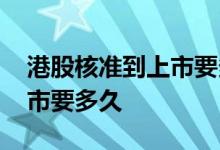 港股核准到上市要多久 港股从申请到批复上市要多久