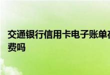 交通银行信用卡电子账单在哪里 交通银行信用卡电子账单收费吗
