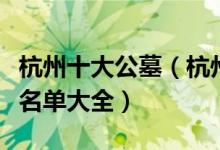 杭州十大公墓（杭州墓地陵园哪个好杭州公墓名单大全）