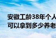 安徽工龄38年个人账户4 7万元2023年退休可以拿到多少养老金 
