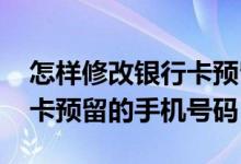 怎样修改银行卡预留的手机号 怎样修改银行卡预留的手机号码