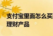 支付宝里面怎么买理财产品 用支付宝怎么买理财产品