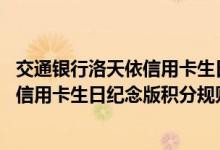 交通银行洛天依信用卡生日纪念版费用说明 交通银行洛天依信用卡生日纪念版积分规则