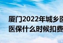 厦门2022年城乡医保多少钱 2022厦门城乡医保什么时候扣费 