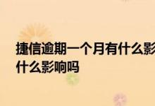 捷信逾期一个月有什么影响 捷信逾期一个月后还上的 会有什么影响吗