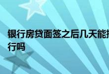 银行房贷面签之后几天能批下来 房贷面签被拒还能去其它银行吗