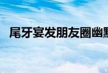 尾牙宴发朋友圈幽默文字（尾牙宴是什么）
