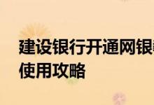 建设银行开通网银教程 建设银行：新版网银使用攻略