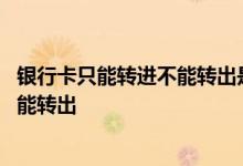 银行卡只能转进不能转出是咋回事 为什么银行卡只能转进不能转出