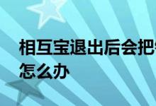 相互宝退出后会把钱退回吗 相互宝退出后钱怎么办