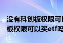 没有科创板权限可以买科创板etf吗 没有科创板权限可以买etf吗