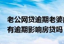 老公网贷逾期老婆能申请房贷吗 网贷50次没有逾期影响房贷吗