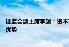 证监会副主席李超：资本市场对于支持科技创新有着特殊的优势