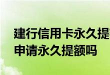 建行信用卡永久提额短信不回复 信用卡可以申请永久提额吗