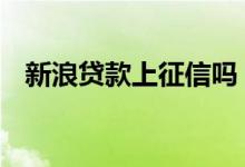 新浪贷款上征信吗 请问新浪分期上征信吗