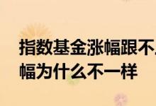 指数基金涨幅跟不上指数 指数基金跟指数涨幅为什么不一样