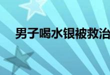 男子喝水银被救治（水银多少钱一公斤）