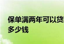 保单满两年可以贷款多少 保单满一年能贷款多少钱