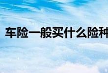 车险一般买什么险种好 车险一般选什么险种