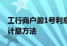 工行商户盈1号利息计算方法 工行商户盈3号计息方法