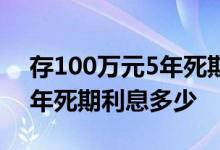存100万元5年死期利息多少钱 存100万元5年死期利息多少