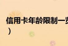 信用卡年龄限制一览表（信用卡有年龄限制吗）