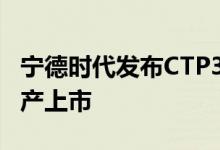 宁德时代发布CTP3.0麒麟电池将于2023年量产上市