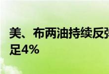 美、布两油持续反弹布伦特原油跌幅收窄至不足4%