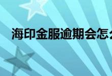 海印金服逾期会怎么样 海印金服上征信吗