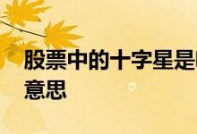 股票中的十字星是啥意思 股票中的十字星啥意思
