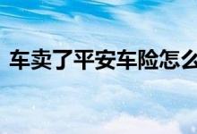 车卖了平安车险怎么退 上海平安车险哪里退
