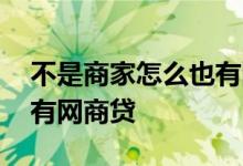 不是商家怎么也有网商贷 我不是商家怎么也有网商贷
