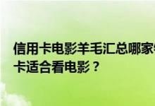 信用卡电影羊毛汇总哪家银行信用卡电影优惠哪家银行信用卡适合看电影？