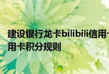 建设银行龙卡bilibili信用卡费用说明 建设银行龙卡bilibili信用卡积分规则