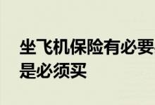 坐飞机保险有必要买吗现在 坐飞机保险是不是必须买