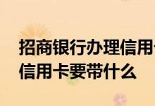 招商银行办理信用卡需要什么 招商银行办理信用卡要带什么