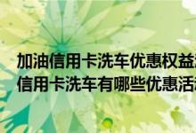 加油信用卡洗车优惠权益汇总加油信用卡洗车毛线汇总加油信用卡洗车有哪些优惠活动？
