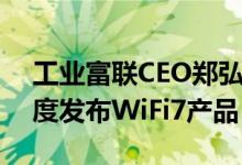工业富联CEO郑弘孟：工业富联今年第四季度发布WiFi7产品