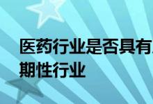 医药行业是否具有周期性 医药行业是不是周期性行业