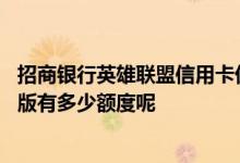 招商银行英雄联盟信用卡优惠 招商银行英雄联盟信用卡校园版有多少额度呢